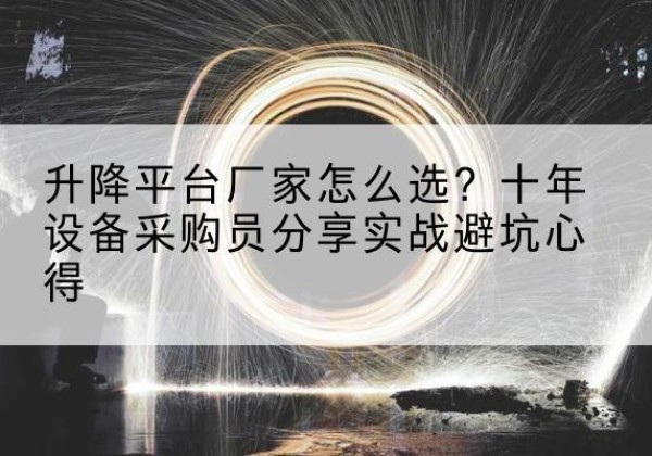 峨边升降平台厂家-怎么选？十年设备采购员分享实战避坑心得