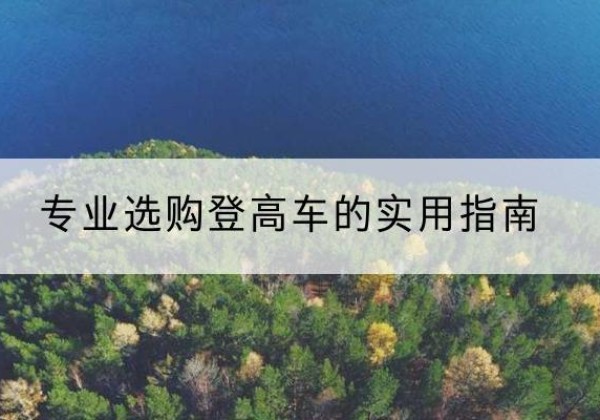 峨边电动登高车厂家推荐-专业选购登高车的实用指南