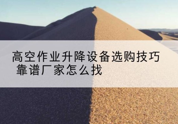 峨边电动升降平台厂家推荐-高空作业升降设备选购技巧 靠谱厂家怎么找
