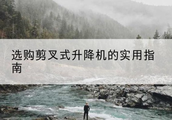峨边剪叉式升降机怎么选-选购剪叉式升降机的实用指南