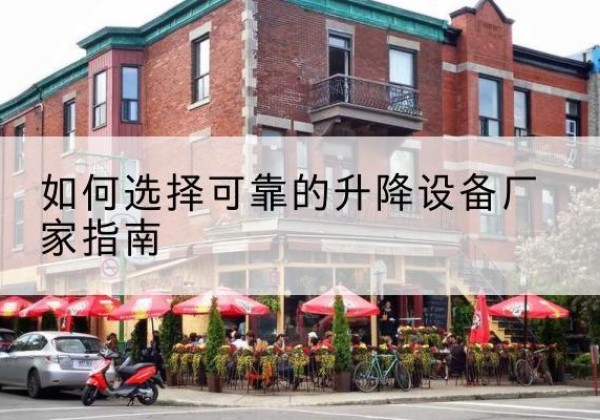 峨边电动升降机厂家-如何选择可靠的升降设备厂家指南