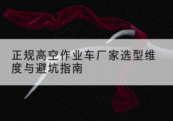 峨边高空作业车厂家-正规选型维度与避坑指南