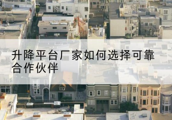 峨边升降平台厂家-如何选择可靠合作伙伴